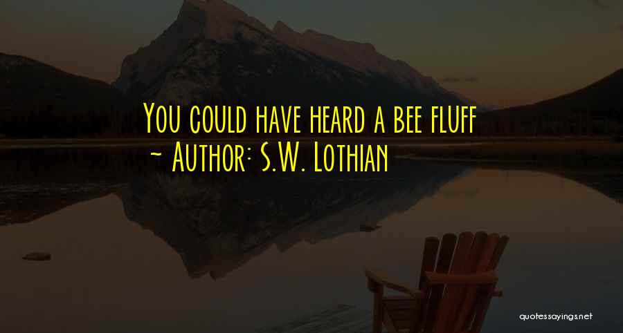 S.W. Lothian Quotes: You Could Have Heard A Bee Fluff