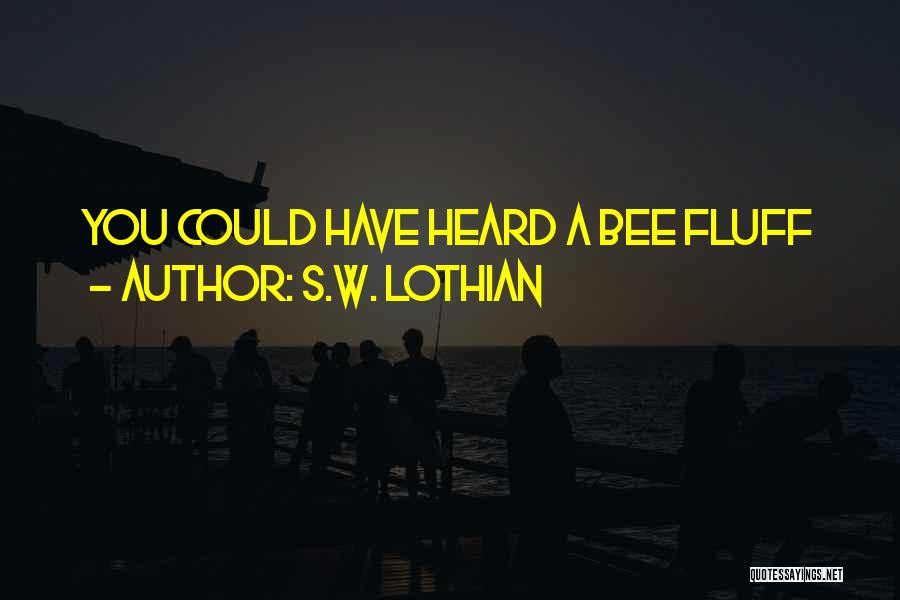 S.W. Lothian Quotes: You Could Have Heard A Bee Fluff