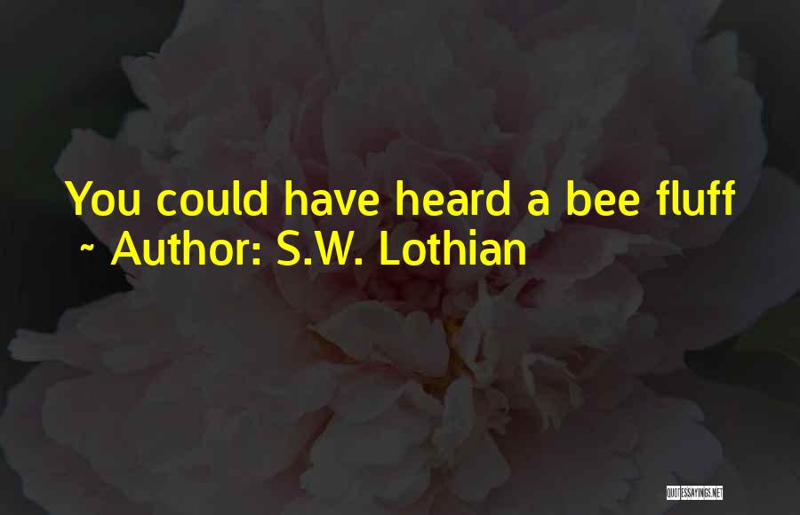 S.W. Lothian Quotes: You Could Have Heard A Bee Fluff