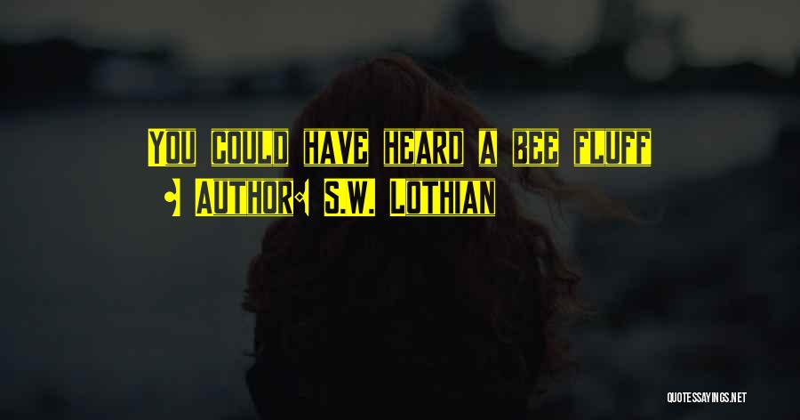 S.W. Lothian Quotes: You Could Have Heard A Bee Fluff