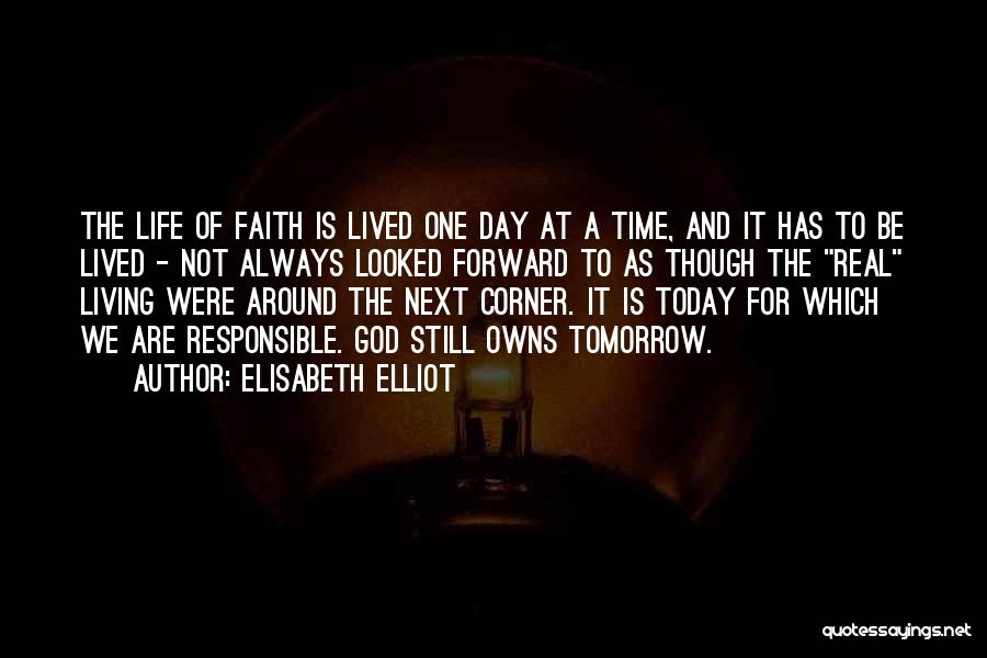 Elisabeth Elliot Quotes: The Life Of Faith Is Lived One Day At A Time, And It Has To Be Lived - Not Always