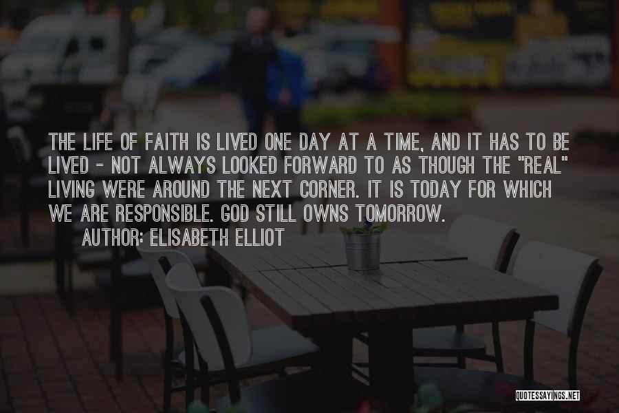 Elisabeth Elliot Quotes: The Life Of Faith Is Lived One Day At A Time, And It Has To Be Lived - Not Always