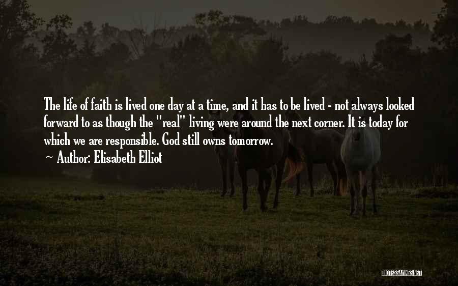Elisabeth Elliot Quotes: The Life Of Faith Is Lived One Day At A Time, And It Has To Be Lived - Not Always