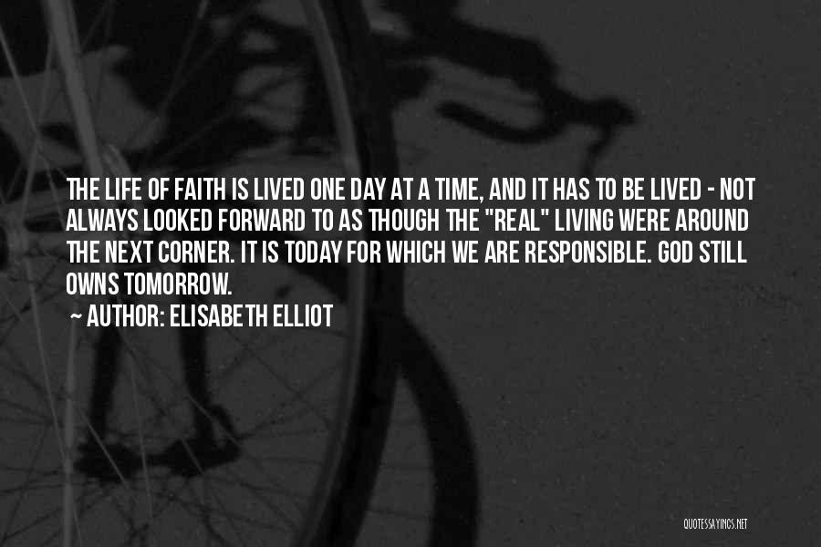Elisabeth Elliot Quotes: The Life Of Faith Is Lived One Day At A Time, And It Has To Be Lived - Not Always