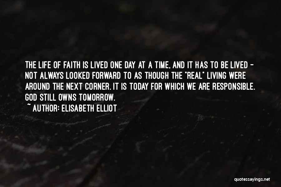 Elisabeth Elliot Quotes: The Life Of Faith Is Lived One Day At A Time, And It Has To Be Lived - Not Always