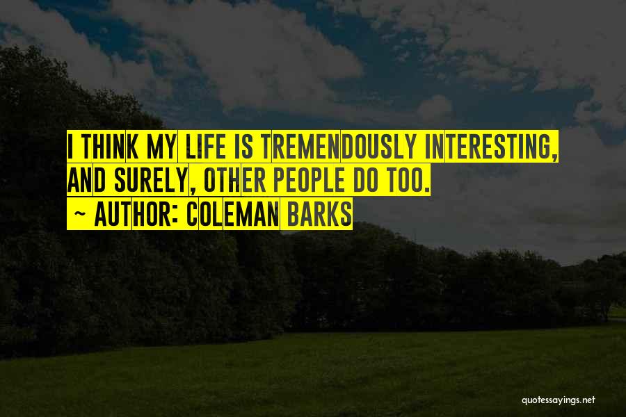 Coleman Barks Quotes: I Think My Life Is Tremendously Interesting, And Surely, Other People Do Too.