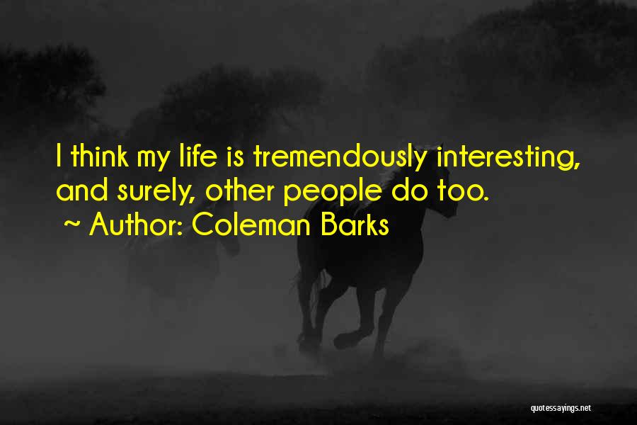 Coleman Barks Quotes: I Think My Life Is Tremendously Interesting, And Surely, Other People Do Too.