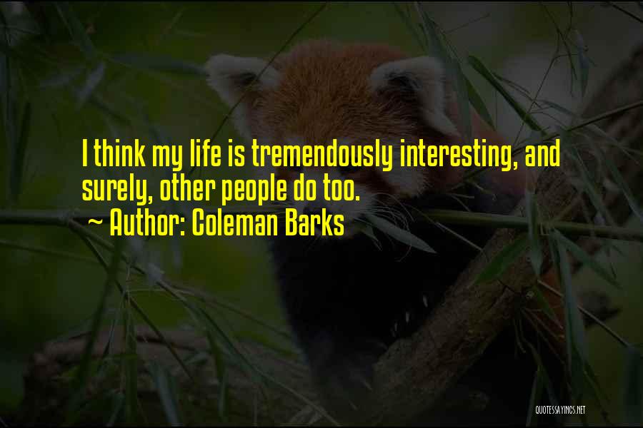 Coleman Barks Quotes: I Think My Life Is Tremendously Interesting, And Surely, Other People Do Too.