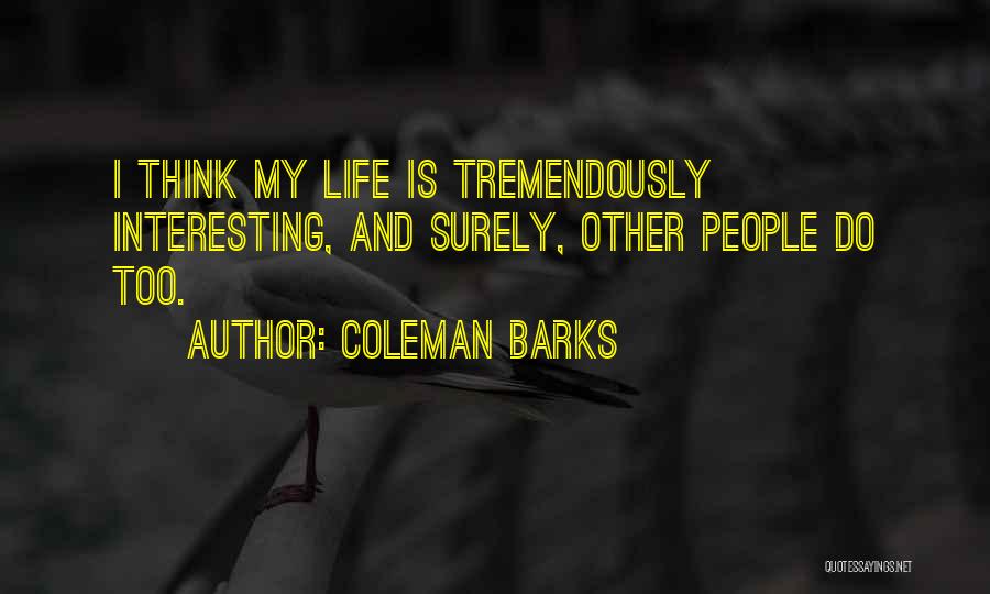 Coleman Barks Quotes: I Think My Life Is Tremendously Interesting, And Surely, Other People Do Too.