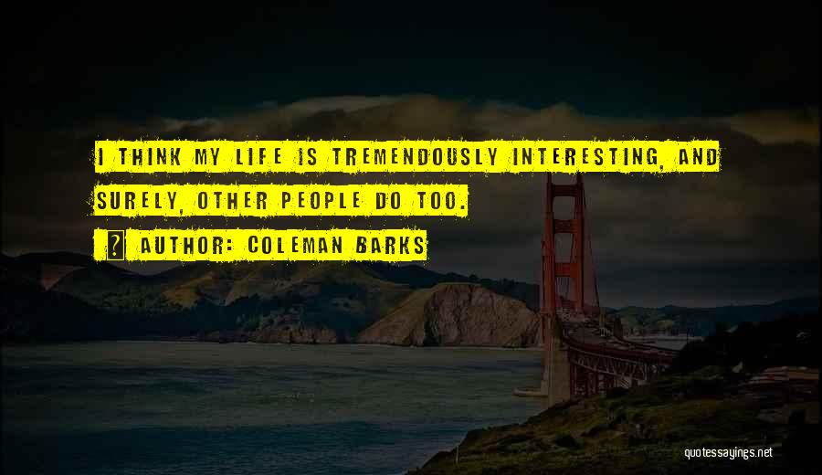 Coleman Barks Quotes: I Think My Life Is Tremendously Interesting, And Surely, Other People Do Too.