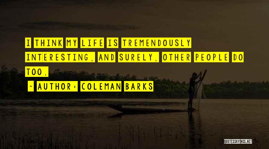 Coleman Barks Quotes: I Think My Life Is Tremendously Interesting, And Surely, Other People Do Too.