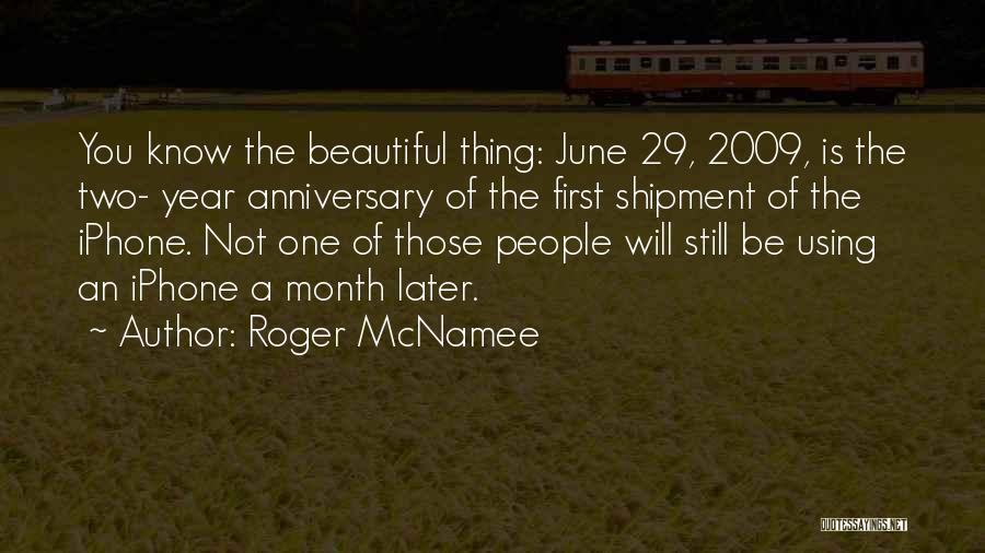 Roger McNamee Quotes: You Know The Beautiful Thing: June 29, 2009, Is The Two- Year Anniversary Of The First Shipment Of The Iphone.