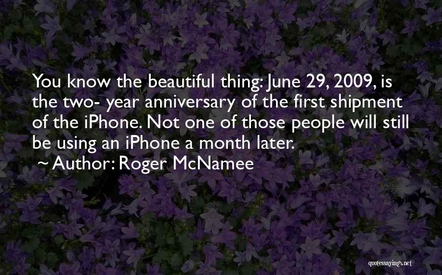 Roger McNamee Quotes: You Know The Beautiful Thing: June 29, 2009, Is The Two- Year Anniversary Of The First Shipment Of The Iphone.