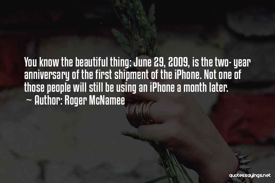 Roger McNamee Quotes: You Know The Beautiful Thing: June 29, 2009, Is The Two- Year Anniversary Of The First Shipment Of The Iphone.