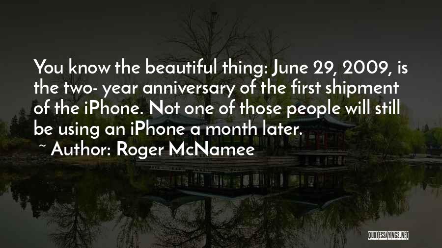 Roger McNamee Quotes: You Know The Beautiful Thing: June 29, 2009, Is The Two- Year Anniversary Of The First Shipment Of The Iphone.