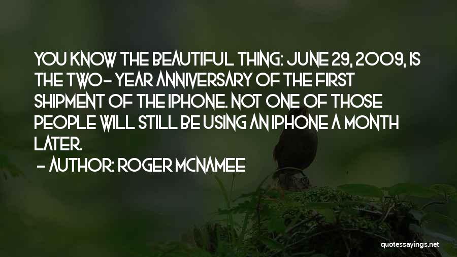 Roger McNamee Quotes: You Know The Beautiful Thing: June 29, 2009, Is The Two- Year Anniversary Of The First Shipment Of The Iphone.