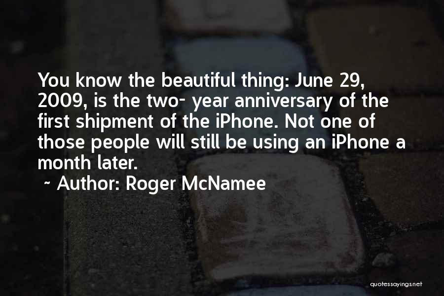 Roger McNamee Quotes: You Know The Beautiful Thing: June 29, 2009, Is The Two- Year Anniversary Of The First Shipment Of The Iphone.