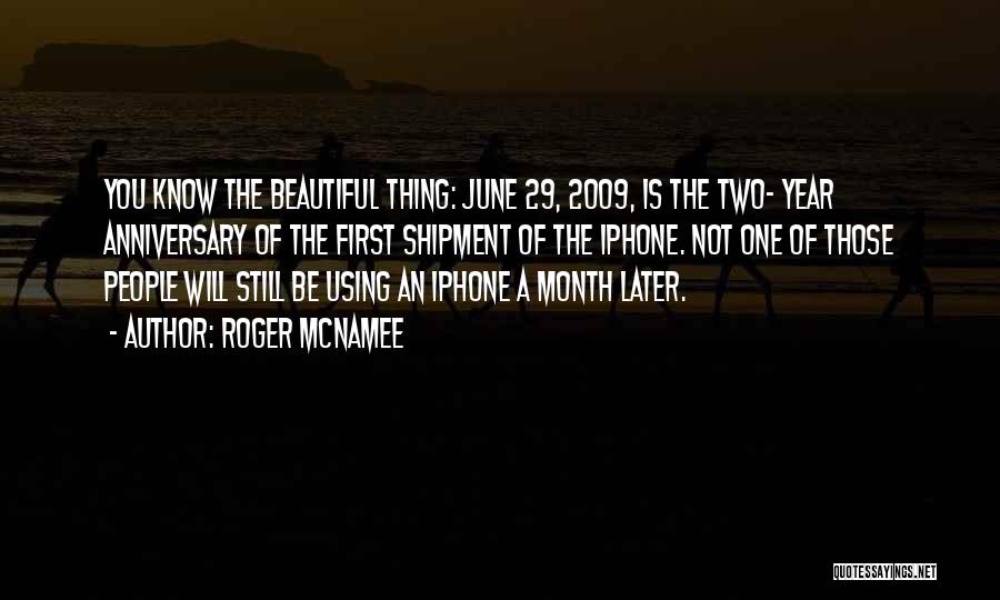 Roger McNamee Quotes: You Know The Beautiful Thing: June 29, 2009, Is The Two- Year Anniversary Of The First Shipment Of The Iphone.