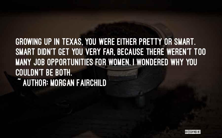 Morgan Fairchild Quotes: Growing Up In Texas, You Were Either Pretty Or Smart. Smart Didn't Get You Very Far, Because There Weren't Too