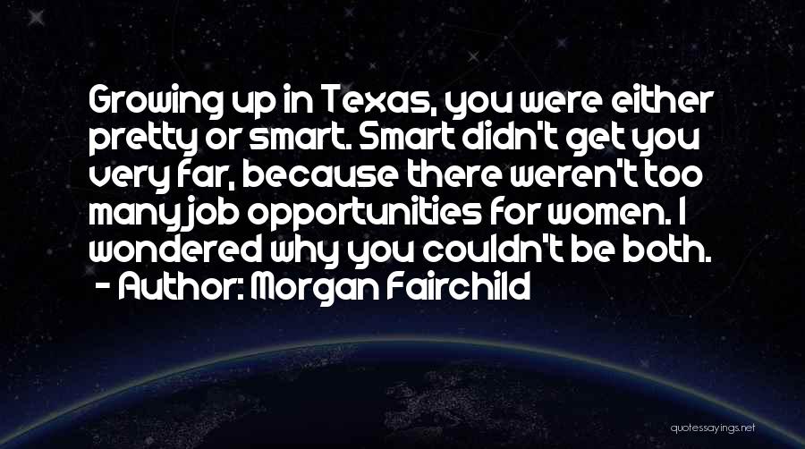 Morgan Fairchild Quotes: Growing Up In Texas, You Were Either Pretty Or Smart. Smart Didn't Get You Very Far, Because There Weren't Too