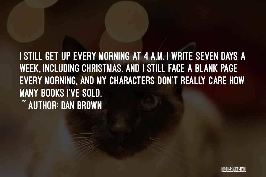 Dan Brown Quotes: I Still Get Up Every Morning At 4 A.m. I Write Seven Days A Week, Including Christmas. And I Still