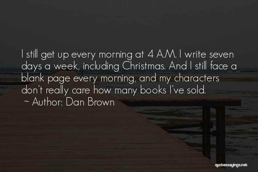 Dan Brown Quotes: I Still Get Up Every Morning At 4 A.m. I Write Seven Days A Week, Including Christmas. And I Still