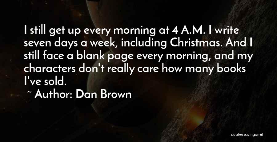 Dan Brown Quotes: I Still Get Up Every Morning At 4 A.m. I Write Seven Days A Week, Including Christmas. And I Still