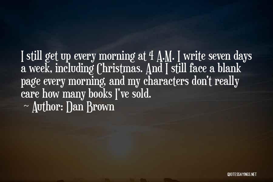 Dan Brown Quotes: I Still Get Up Every Morning At 4 A.m. I Write Seven Days A Week, Including Christmas. And I Still