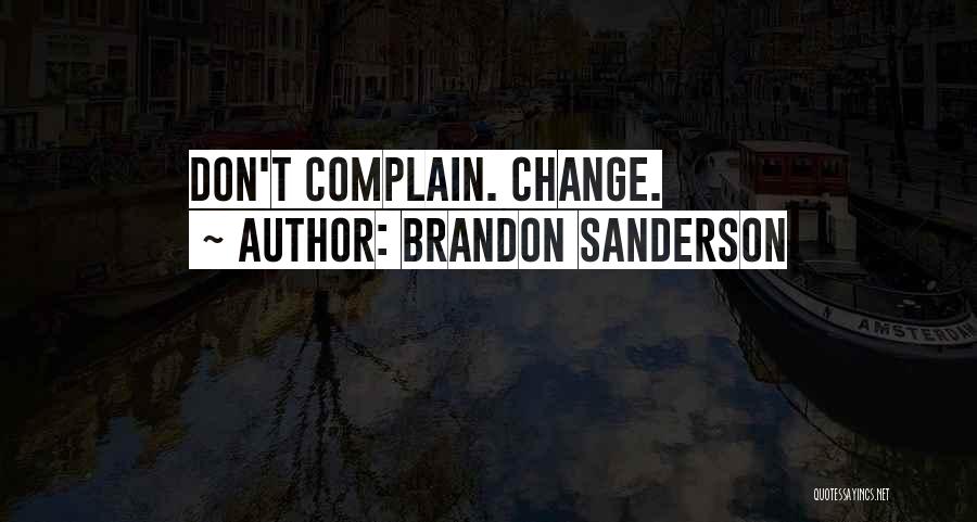 Brandon Sanderson Quotes: Don't Complain. Change.