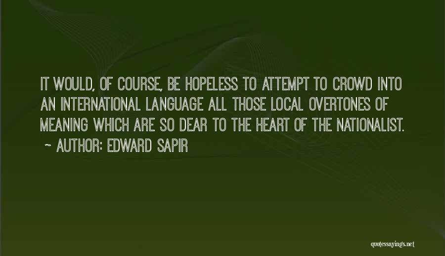 Edward Sapir Quotes: It Would, Of Course, Be Hopeless To Attempt To Crowd Into An International Language All Those Local Overtones Of Meaning