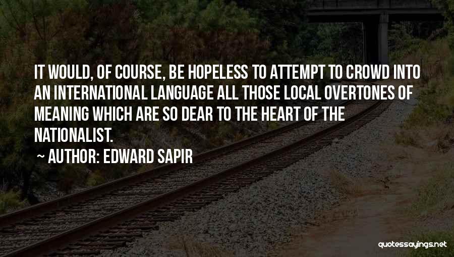 Edward Sapir Quotes: It Would, Of Course, Be Hopeless To Attempt To Crowd Into An International Language All Those Local Overtones Of Meaning