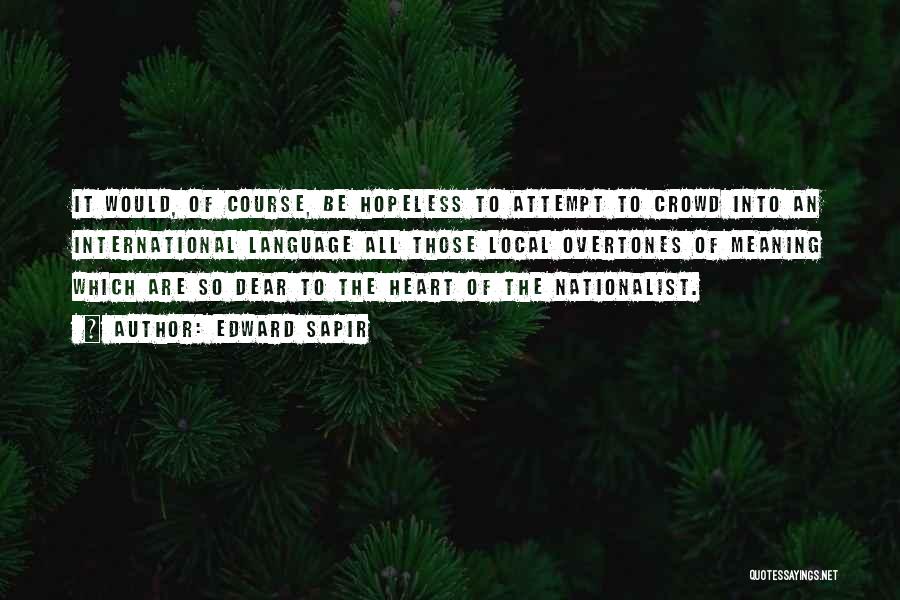 Edward Sapir Quotes: It Would, Of Course, Be Hopeless To Attempt To Crowd Into An International Language All Those Local Overtones Of Meaning