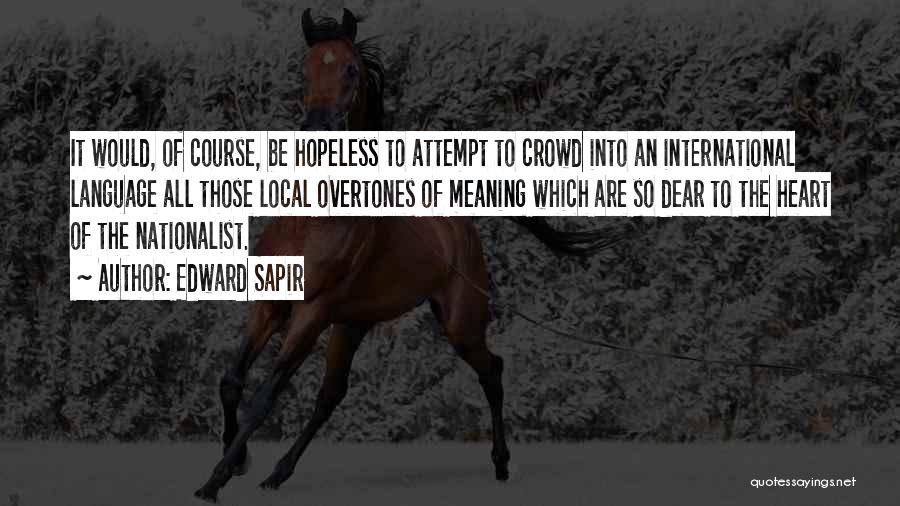 Edward Sapir Quotes: It Would, Of Course, Be Hopeless To Attempt To Crowd Into An International Language All Those Local Overtones Of Meaning