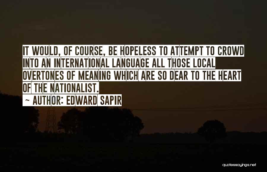 Edward Sapir Quotes: It Would, Of Course, Be Hopeless To Attempt To Crowd Into An International Language All Those Local Overtones Of Meaning