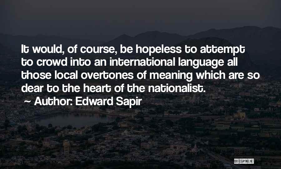 Edward Sapir Quotes: It Would, Of Course, Be Hopeless To Attempt To Crowd Into An International Language All Those Local Overtones Of Meaning