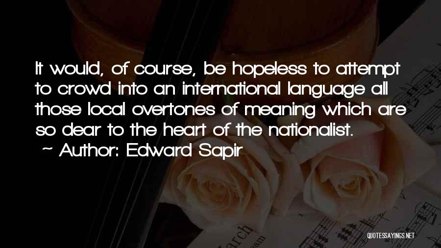 Edward Sapir Quotes: It Would, Of Course, Be Hopeless To Attempt To Crowd Into An International Language All Those Local Overtones Of Meaning