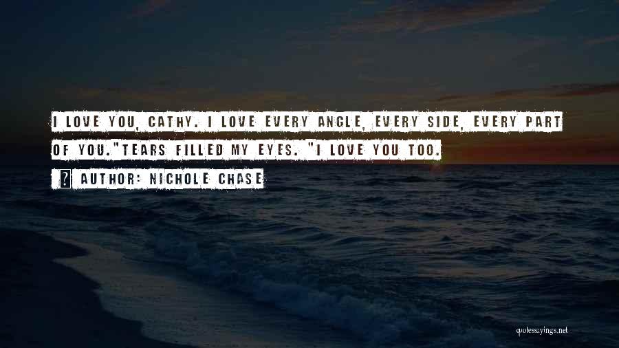 Nichole Chase Quotes: I Love You, Cathy. I Love Every Angle, Every Side, Every Part Of You.tears Filled My Eyes. I Love You