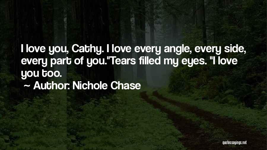 Nichole Chase Quotes: I Love You, Cathy. I Love Every Angle, Every Side, Every Part Of You.tears Filled My Eyes. I Love You