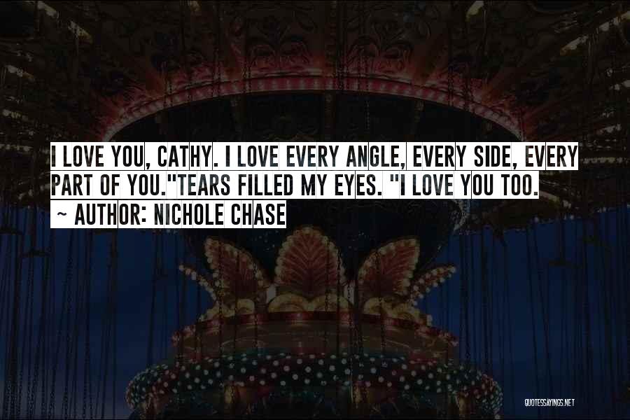 Nichole Chase Quotes: I Love You, Cathy. I Love Every Angle, Every Side, Every Part Of You.tears Filled My Eyes. I Love You