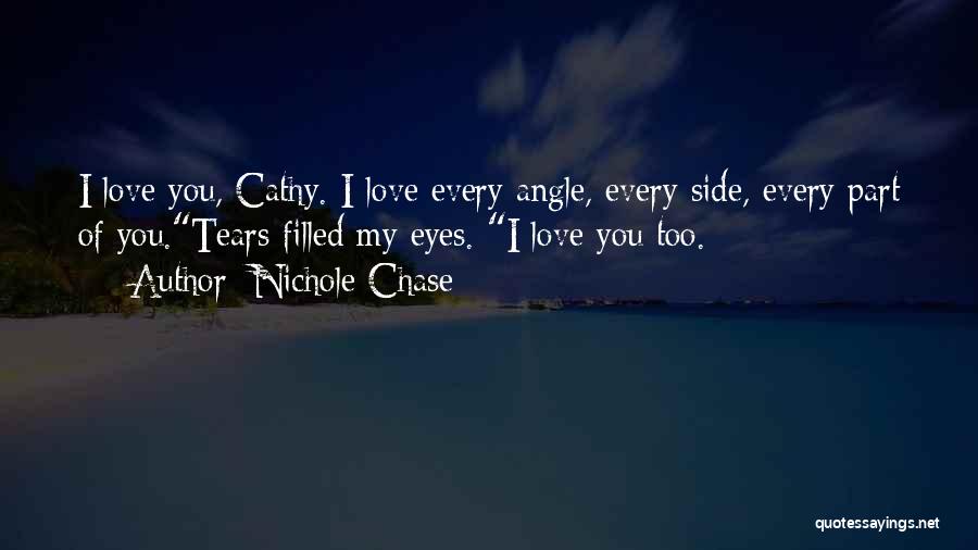 Nichole Chase Quotes: I Love You, Cathy. I Love Every Angle, Every Side, Every Part Of You.tears Filled My Eyes. I Love You