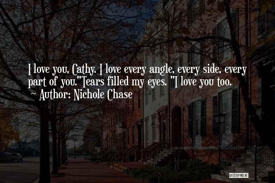 Nichole Chase Quotes: I Love You, Cathy. I Love Every Angle, Every Side, Every Part Of You.tears Filled My Eyes. I Love You
