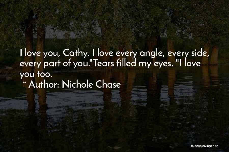 Nichole Chase Quotes: I Love You, Cathy. I Love Every Angle, Every Side, Every Part Of You.tears Filled My Eyes. I Love You