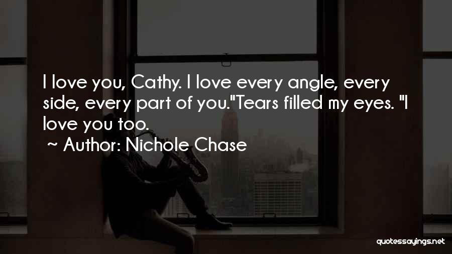 Nichole Chase Quotes: I Love You, Cathy. I Love Every Angle, Every Side, Every Part Of You.tears Filled My Eyes. I Love You