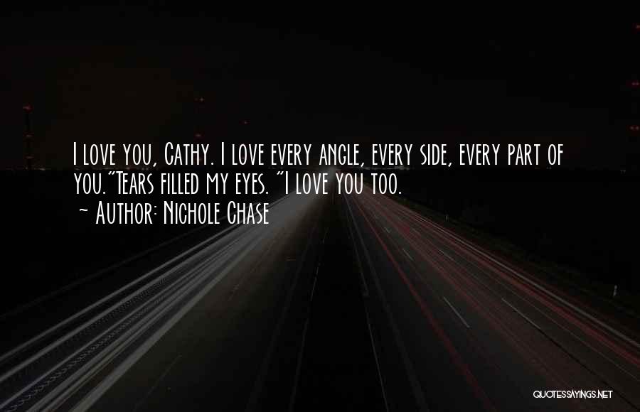 Nichole Chase Quotes: I Love You, Cathy. I Love Every Angle, Every Side, Every Part Of You.tears Filled My Eyes. I Love You