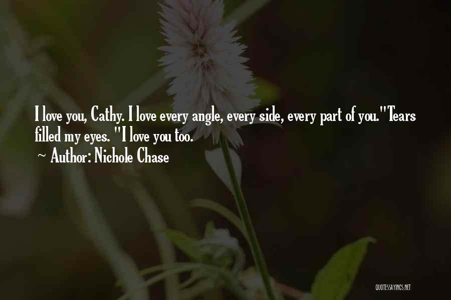 Nichole Chase Quotes: I Love You, Cathy. I Love Every Angle, Every Side, Every Part Of You.tears Filled My Eyes. I Love You
