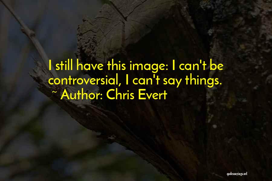 Chris Evert Quotes: I Still Have This Image: I Can't Be Controversial, I Can't Say Things.