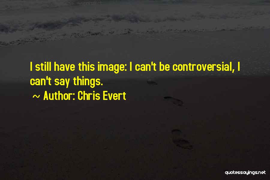 Chris Evert Quotes: I Still Have This Image: I Can't Be Controversial, I Can't Say Things.
