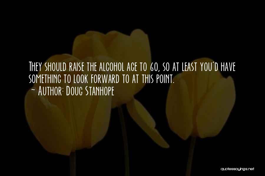 Doug Stanhope Quotes: They Should Raise The Alcohol Age To 60, So At Least You'd Have Something To Look Forward To At This