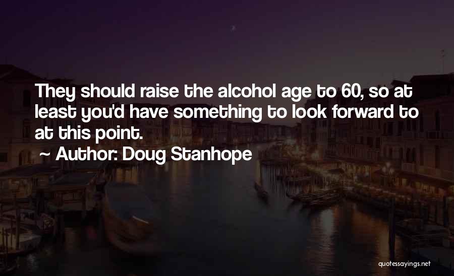 Doug Stanhope Quotes: They Should Raise The Alcohol Age To 60, So At Least You'd Have Something To Look Forward To At This