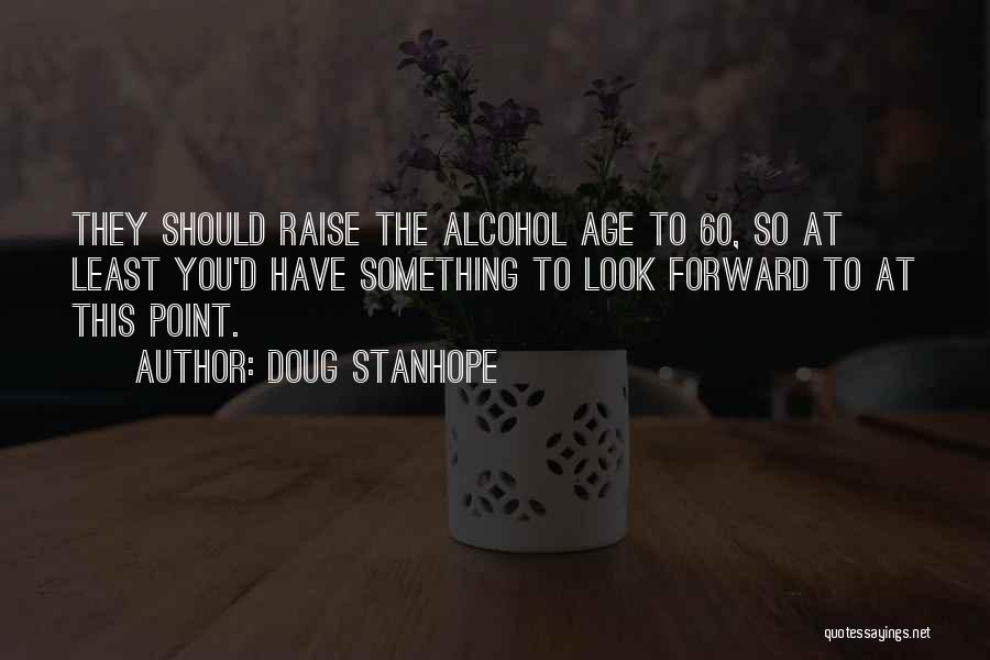 Doug Stanhope Quotes: They Should Raise The Alcohol Age To 60, So At Least You'd Have Something To Look Forward To At This